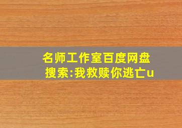 名师工作室百度网盘搜索:我救赎你逃亡u