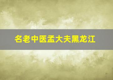 名老中医孟大夫黑龙江