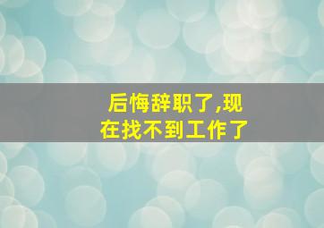 后悔辞职了,现在找不到工作了