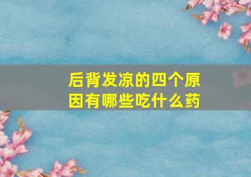 后背发凉的四个原因有哪些吃什么药