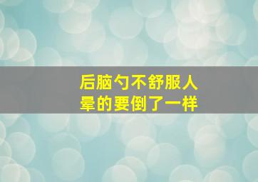 后脑勺不舒服人晕的要倒了一样