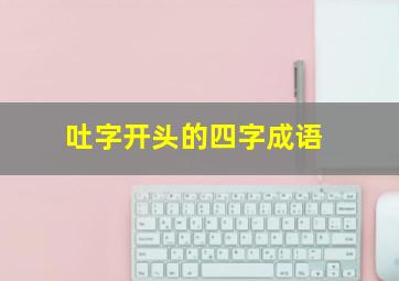 吐字开头的四字成语