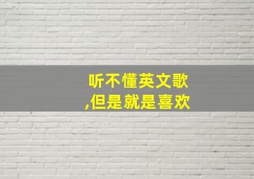 听不懂英文歌,但是就是喜欢