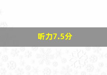 听力7.5分