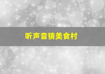 听声音猜美食村