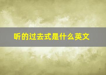 听的过去式是什么英文