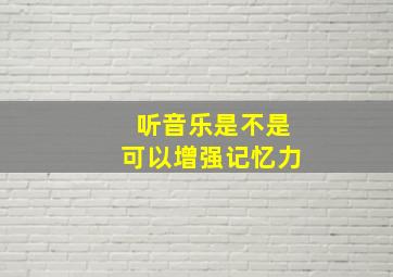 听音乐是不是可以增强记忆力