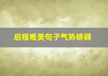 启程唯美句子气势磅礴