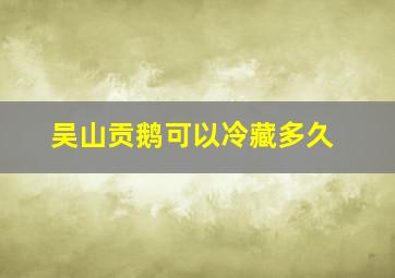 吴山贡鹅可以冷藏多久