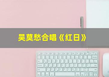 吴莫愁合唱《红日》