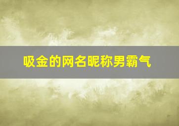 吸金的网名昵称男霸气