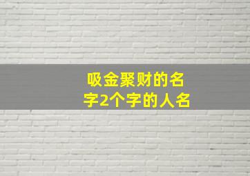 吸金聚财的名字2个字的人名