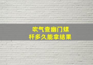 吹气查幽门螺杆多久能拿结果