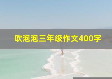 吹泡泡三年级作文400字