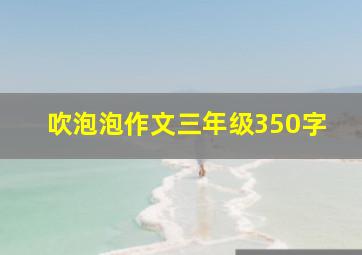 吹泡泡作文三年级350字