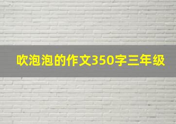 吹泡泡的作文350字三年级