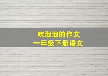 吹泡泡的作文一年级下册语文