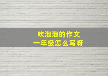 吹泡泡的作文一年级怎么写呀