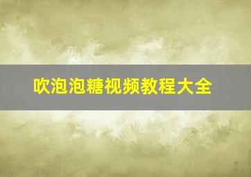 吹泡泡糖视频教程大全