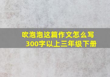 吹泡泡这篇作文怎么写300字以上三年级下册