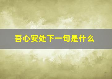 吾心安处下一句是什么