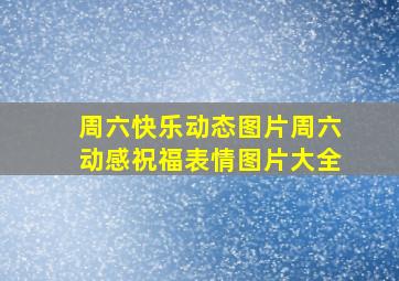 周六快乐动态图片周六动感祝福表情图片大全