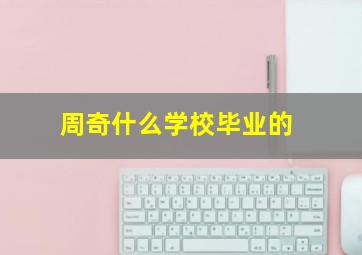 周奇什么学校毕业的