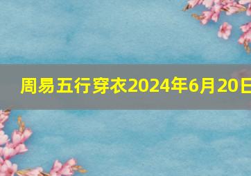 周易五行穿衣2024年6月20日