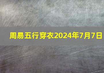 周易五行穿衣2024年7月7日