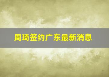 周琦签约广东最新消息