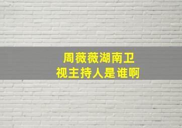 周薇薇湖南卫视主持人是谁啊