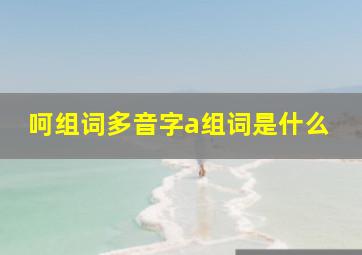 呵组词多音字a组词是什么