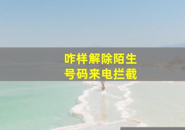 咋样解除陌生号码来电拦截