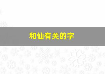 和仙有关的字