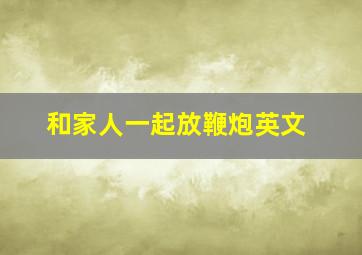 和家人一起放鞭炮英文