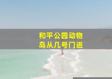 和平公园动物岛从几号门进