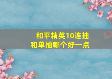 和平精英10连抽和单抽哪个好一点