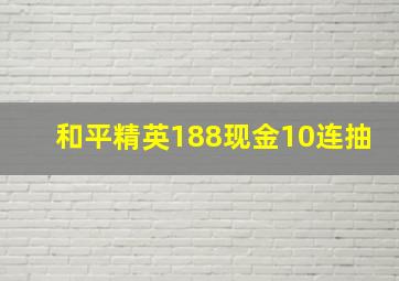 和平精英188现金10连抽