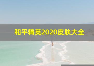 和平精英2020皮肤大全