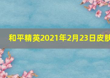 和平精英2021年2月23日皮肤