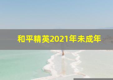 和平精英2021年未成年