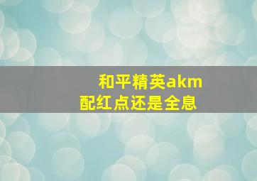 和平精英akm配红点还是全息