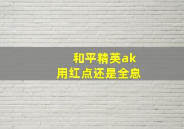 和平精英ak用红点还是全息