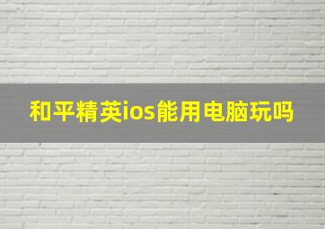 和平精英ios能用电脑玩吗