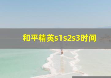 和平精英s1s2s3时间