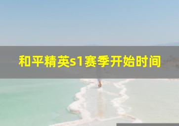 和平精英s1赛季开始时间