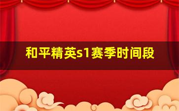 和平精英s1赛季时间段