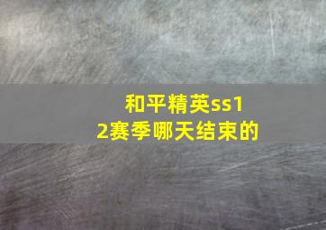 和平精英ss12赛季哪天结束的