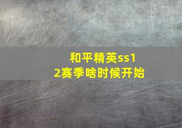 和平精英ss12赛季啥时候开始