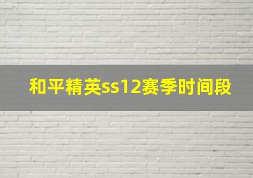 和平精英ss12赛季时间段